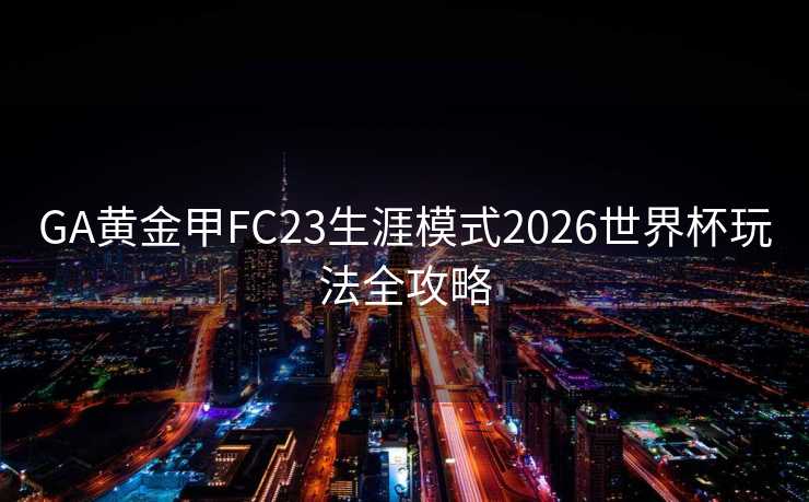 GA黄金甲FC23生涯模式2026世界杯玩法全攻略 GA黄金甲FC23生涯模式2026世界杯玩法全攻略